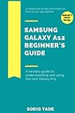 SAMSUNG GALAXY A12 BEGINNER'S GUIDE(Android 11, 2021 Version): A newbie guide to understanding and using the new Galaxy A12